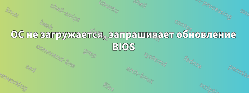 ОС не загружается, запрашивает обновление BIOS