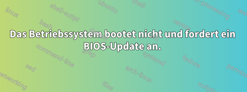 Das Betriebssystem bootet nicht und fordert ein BIOS-Update an.