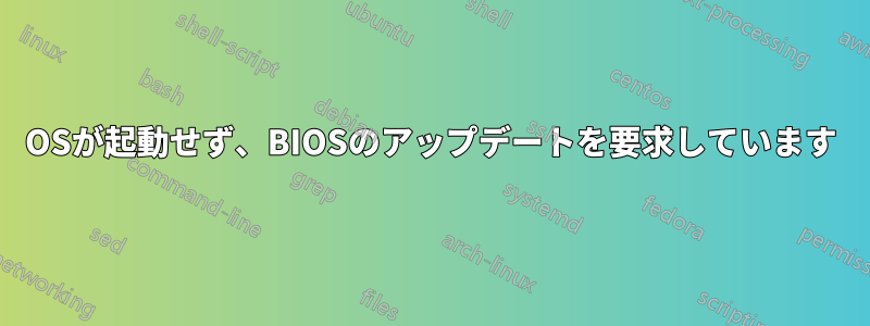 OSが起動せず、BIOSのアップデートを要求しています