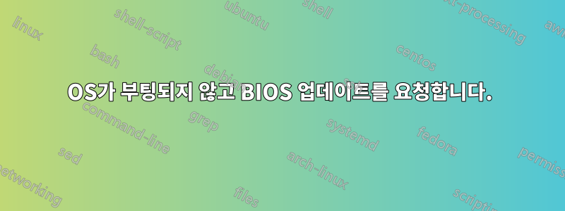 OS가 부팅되지 않고 BIOS 업데이트를 요청합니다.