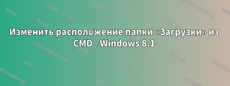 Изменить расположение папки «Загрузки» из CMD - Windows 8.1