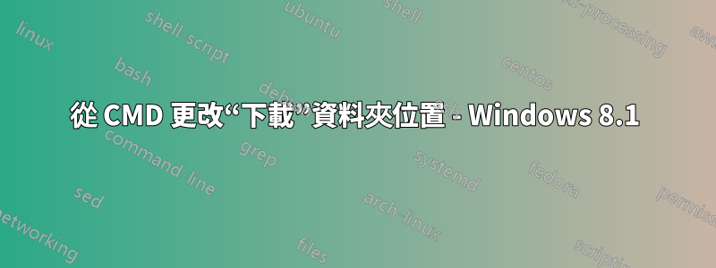 從 CMD 更改“下載”資料夾位置 - Windows 8.1