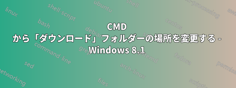 CMD から「ダウンロード」フォルダーの場所を変更する - Windows 8.1