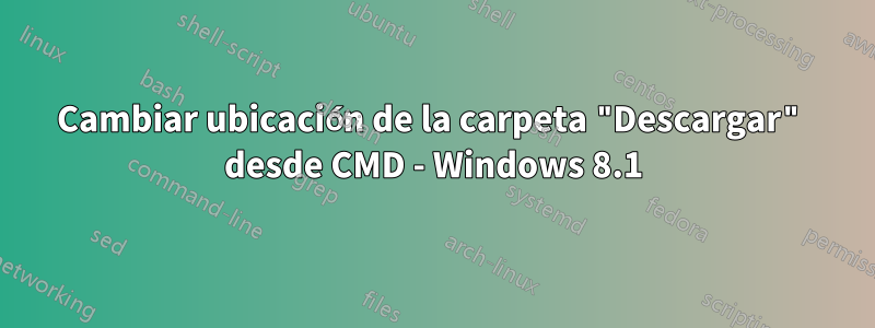 Cambiar ubicación de la carpeta "Descargar" desde CMD - Windows 8.1