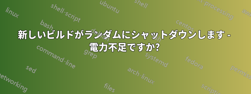 新しいビルドがランダムにシャットダウンします - 電力不足ですか?