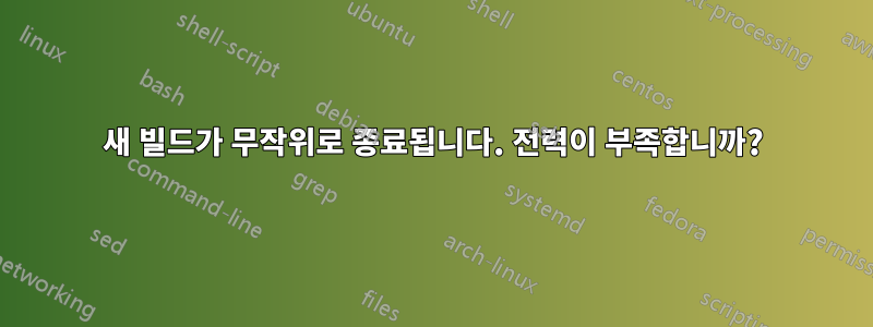 새 빌드가 무작위로 종료됩니다. 전력이 부족합니까?