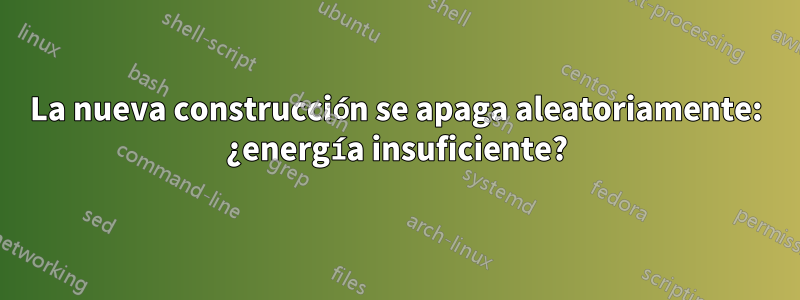 La nueva construcción se apaga aleatoriamente: ¿energía insuficiente?