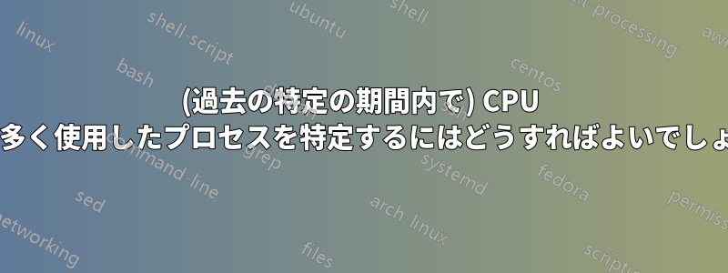 (過去の特定の期間内で) CPU を最も多く使用したプロセスを特定するにはどうすればよいでしょうか?