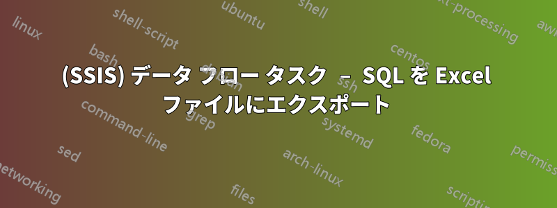 (SSIS) データ フロー タスク – SQL を Excel ファイルにエクスポート