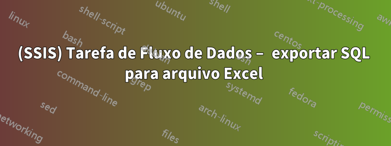 (SSIS) Tarefa de Fluxo de Dados – exportar SQL para arquivo Excel