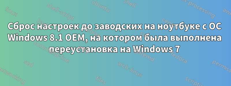 Сброс настроек до заводских на ноутбуке с ОС Windows 8.1 OEM, на котором была выполнена переустановка на Windows 7