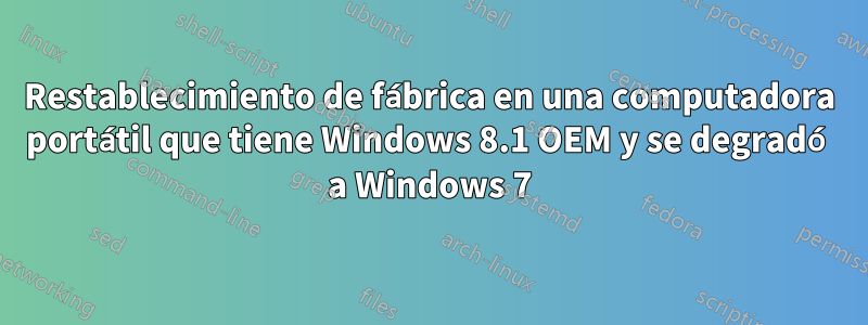 Restablecimiento de fábrica en una computadora portátil que tiene Windows 8.1 OEM y se degradó a Windows 7