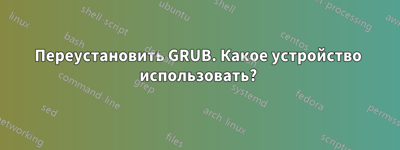 Переустановить GRUB. Какое устройство использовать?