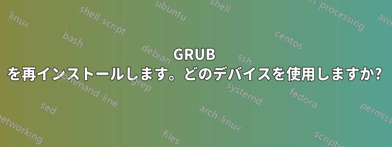 GRUB を再インストールします。どのデバイスを使用しますか?