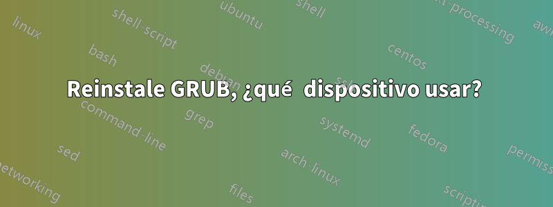 Reinstale GRUB, ¿qué dispositivo usar?