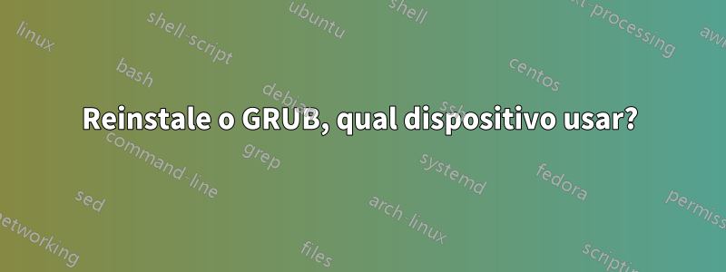 Reinstale o GRUB, qual dispositivo usar?