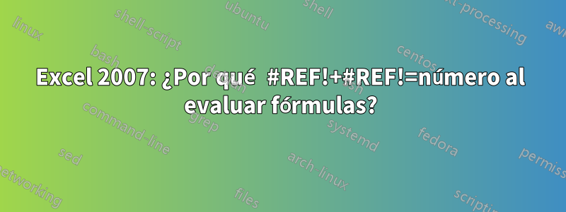 Excel 2007: ¿Por qué #REF!+#REF!=número al evaluar fórmulas?