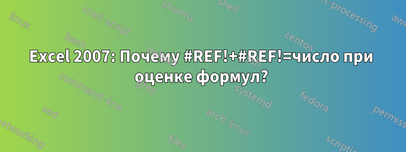 Excel 2007: Почему #REF!+#REF!=число при оценке формул?