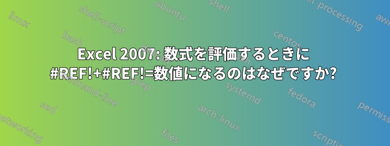 Excel 2007: 数式を評価するときに #REF!+#REF!=数値になるのはなぜですか?