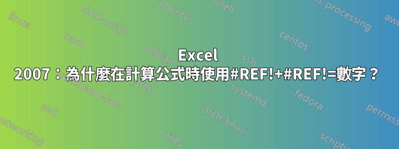 Excel 2007：為什麼在計算公式時使用#REF!+#REF!=數字？