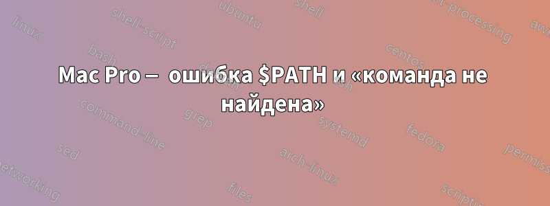 Mac Pro — ошибка $PATH и «команда не найдена»