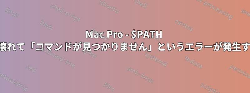 Mac Pro - $PATH が壊れて「コマンドが見つかりません」というエラーが発生する