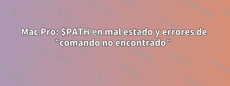 Mac Pro: $PATH en mal estado y errores de "comando no encontrado"