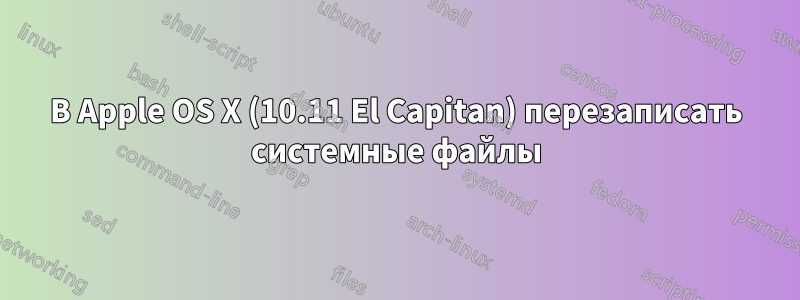 В Apple OS X (10.11 El Capitan) перезаписать системные файлы