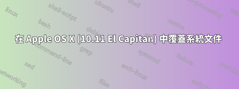 在 Apple OS X (10.11 El Capitan) 中覆蓋系統文件