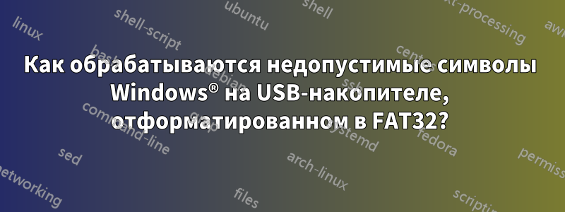 Как обрабатываются недопустимые символы Windows® на USB-накопителе, отформатированном в FAT32?