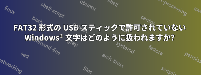 FAT32 形式の USB スティックで許可されていない Windows® 文字はどのように扱われますか?