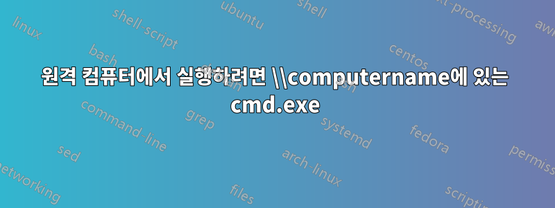 원격 컴퓨터에서 실행하려면 \\computername에 있는 cmd.exe