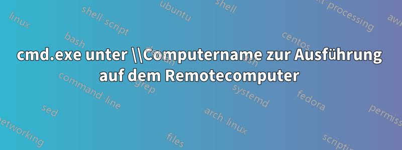 cmd.exe unter \\Computername zur Ausführung auf dem Remotecomputer