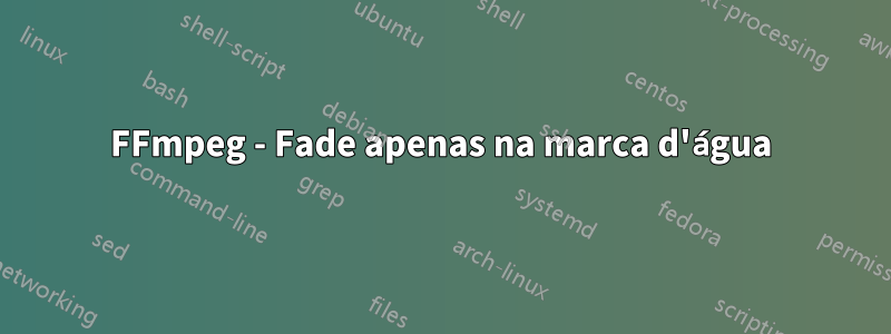 FFmpeg - Fade apenas na marca d'água