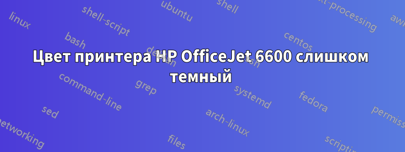 Цвет принтера HP OfficeJet 6600 слишком темный