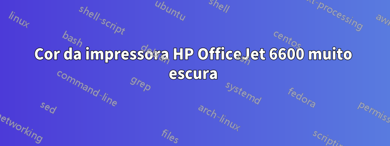 Cor da impressora HP OfficeJet 6600 muito escura