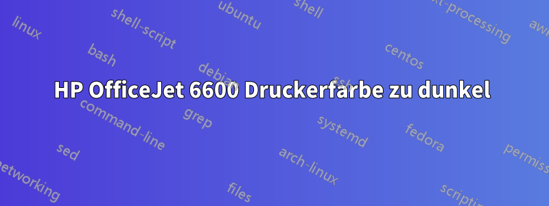 HP OfficeJet 6600 Druckerfarbe zu dunkel