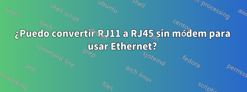 ¿Puedo convertir RJ11 a RJ45 sin módem para usar Ethernet?