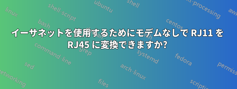 イーサネットを使用するためにモデムなしで RJ11 を RJ45 に変換できますか?