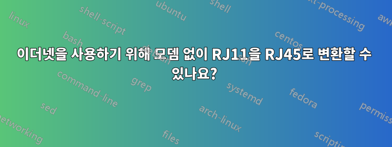 이더넷을 사용하기 위해 모뎀 없이 RJ11을 RJ45로 변환할 수 있나요?