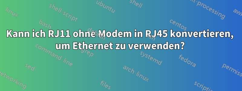 Kann ich RJ11 ohne Modem in RJ45 konvertieren, um Ethernet zu verwenden?