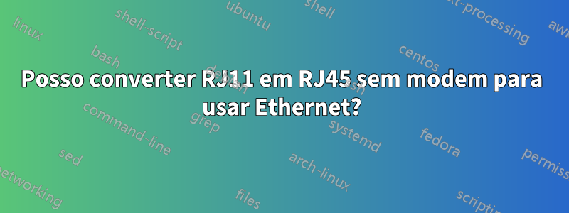 Posso converter RJ11 em RJ45 sem modem para usar Ethernet?