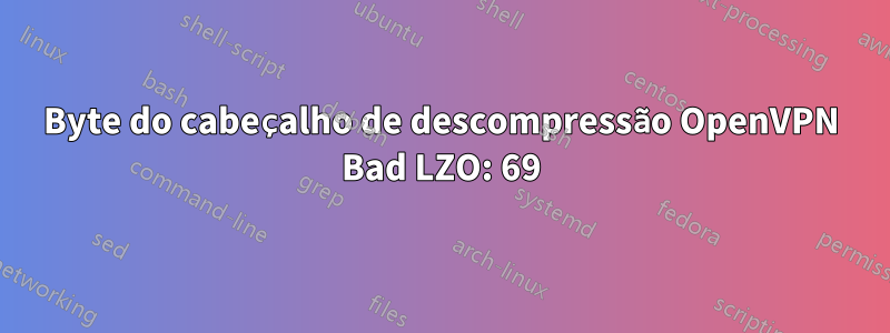 Byte do cabeçalho de descompressão OpenVPN Bad LZO: 69