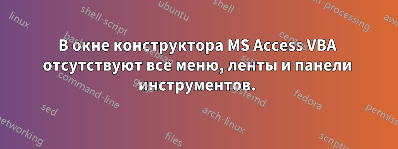 В окне конструктора MS Access VBA отсутствуют все меню, ленты и панели инструментов.