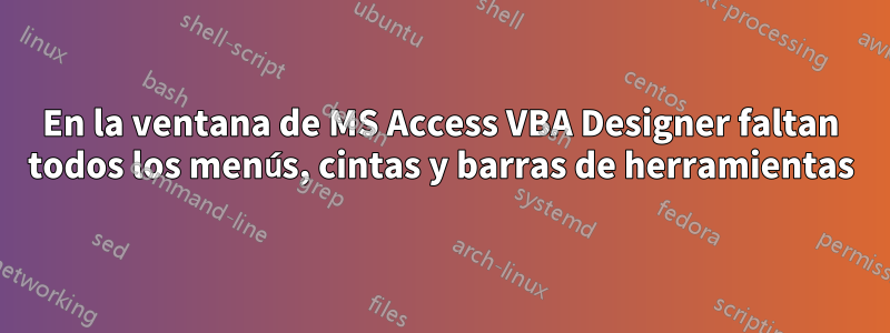 En la ventana de MS Access VBA Designer faltan todos los menús, cintas y barras de herramientas