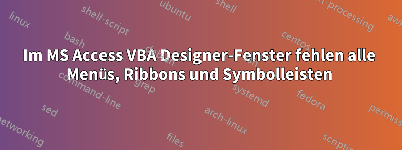 Im MS Access VBA Designer-Fenster fehlen alle Menüs, Ribbons und Symbolleisten