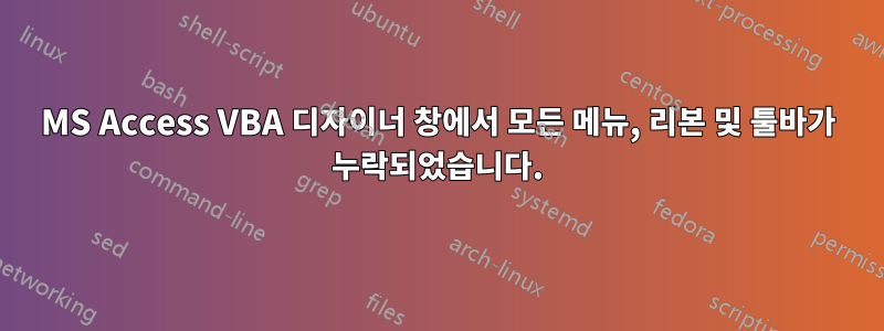 MS Access VBA 디자이너 창에서 모든 메뉴, 리본 및 툴바가 누락되었습니다.