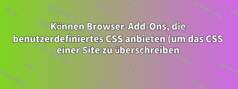 Können Browser-Add-Ons, die benutzerdefiniertes CSS anbieten (um das CSS einer Site zu überschreiben), meine Passwörter und Benutzer-IDs sehen?