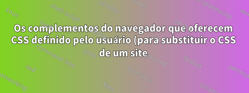 Os complementos do navegador que oferecem CSS definido pelo usuário (para substituir o CSS de um site) podem ver minhas senhas e IDs de usuário?