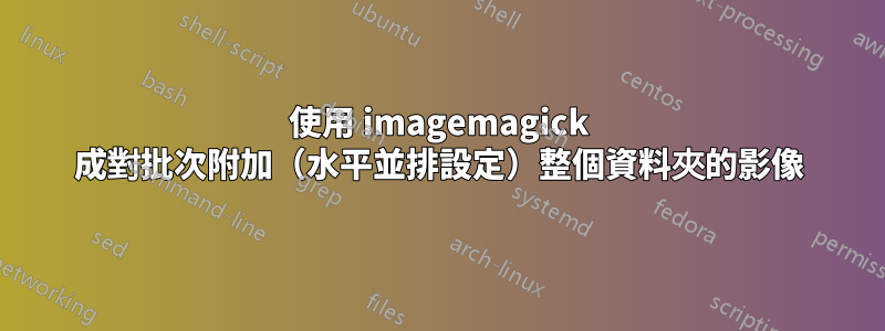 使用 imagemagick 成對批次附加（水平並排設定）整個資料夾的影像